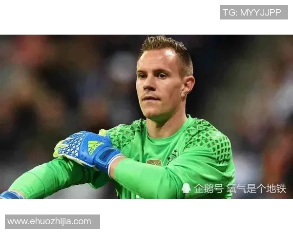 特尔施特根：从青涩门将到世界顶级守门员的华丽转身与传奇之路